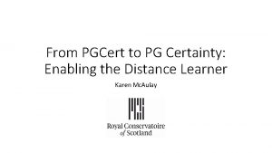 From PGCert to PG Certainty Enabling the Distance