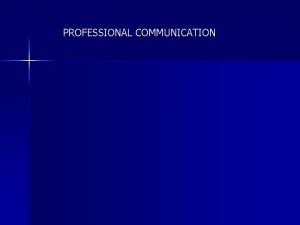 PROFESSIONAL COMMUNICATION WHAT IS PROFESSIONAL COMMUNICATION Professional communication
