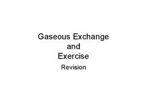Gaseous Exchange and Exercise Revision The Gaseous Exchange