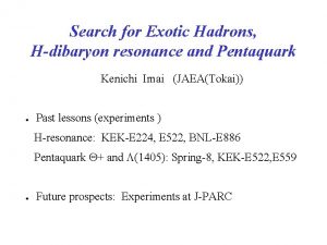 Search for Exotic Hadrons Hdibaryon resonance and Pentaquark