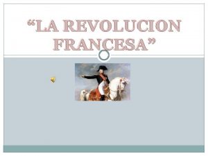 LA REVOLUCION FRANCESA La Revolucin francesa fue un