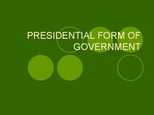 PRESIDENTIAL FORM OF GOVERNMENT INTRODUCTION l Presidential government