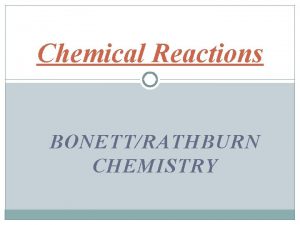 Chemical Reactions BONETTRATHBURN CHEMISTRY Chemical Reactions Parts of