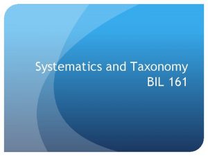 Systematics and Taxonomy BIL 161 Biodiversity One of