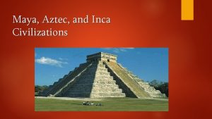 Maya Aztec and Inca Civilizations Focus Question How