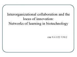 Interorganizational collaboration and the locus of innovation Networks