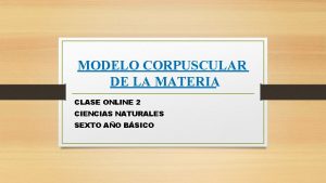 MODELO CORPUSCULAR DE LA MATERIA CLASE ONLINE 2