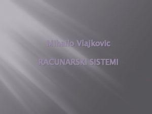 Mihailo Vlajkovic RACUNARSKI SISTEMI RACUNARSKI SISTEMI 1 Sta
