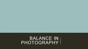 BALANCE IN PHOTOGRAPHY BALANCE As you walk a
