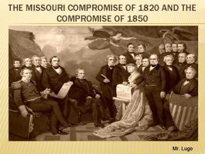 THE MISSOURI COMPROMISE OF 1820 AND THE COMPROMISE