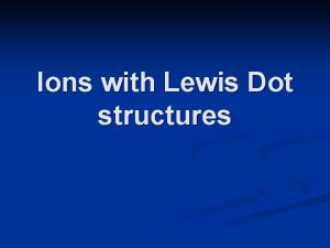 Ions with Lewis Dot structures Abbreviating Lewis Dot