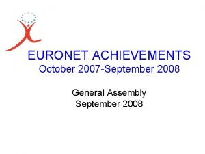 EURONET ACHIEVEMENTS October 2007 September 2008 General Assembly