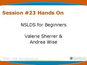 Session 23 Hands On NSLDS for Beginners Valerie