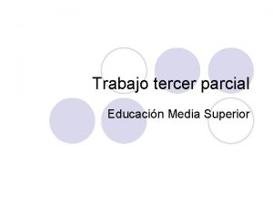 Trabajo tercer parcial Educacin Media Superior l De