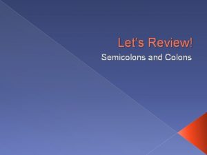Lets Review Semicolons and Colons Semicolons Use a