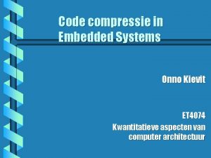 Code compressie in Embedded Systems Onno Kievit ET