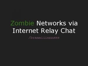 Zombie Networks via Internet Relay Chat braaaiiinnnsss IRC