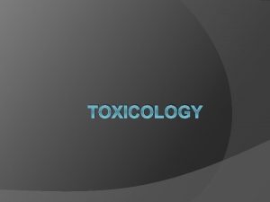 TOXICOLOGY What is Toxicology Toxicology study of poisonous