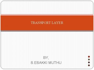 TRANSPORT LAYER BY S ESAKKI MUTHU Overview of