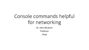 Console commands helpful for networking Dr John Abraham