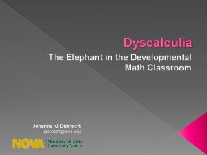 Dyscalculia The Elephant in the Developmental Math Classroom