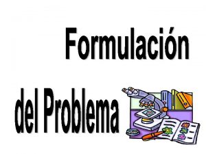 FORMULACIN DEL PROBLEMA Formulacin del Problema La formulacin