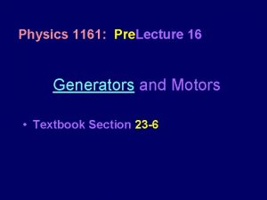Physics 1161 Pre Lecture 16 Generators and Motors