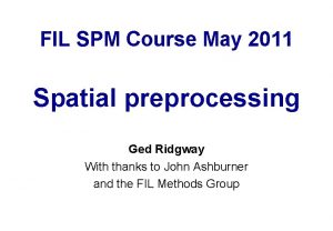 FIL SPM Course May 2011 Spatial preprocessing Ged