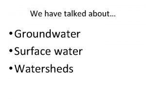 We have talked about Groundwater Surface water Watersheds