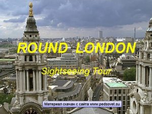 ROUND LONDON Sightseeing Tour www pedsovet su WELCOME