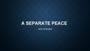 A SEPARATE PEACE John Knowles JOHN KNOWLES He