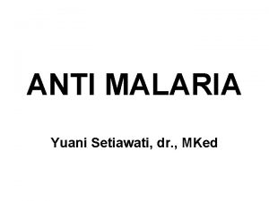 ANTI MALARIA Yuani Setiawati dr MKed MALARIA PENYAKIT