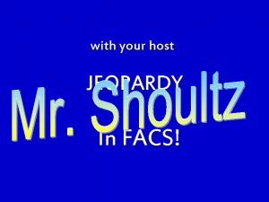 with your host JEOPARDY In FACS JEOPARDY Savings