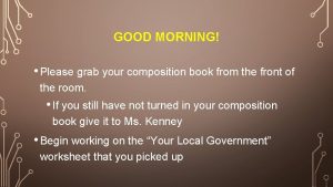 GOOD MORNING Please grab your composition book from