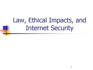 Law Ethical Impacts and Internet Security 1 Legal