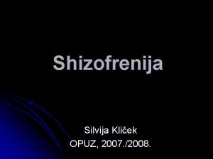Shizofrenija Silvija Kliek OPUZ 2007 2008 Shizofrenija psihika