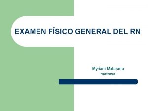 EXAMEN FSICO GENERAL DEL RN Myriam Maturana matrona