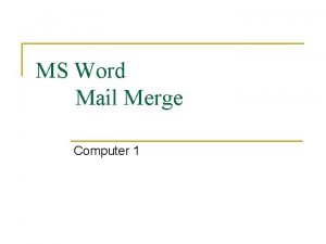 MS Word Mail Merge Computer 1 Mail Merging MS Word Mail Merge Computer 1 Mail Merging