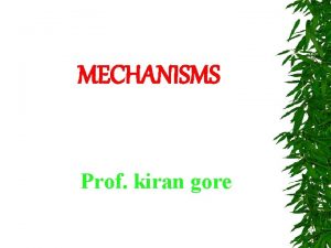 MECHANISMS Prof kiran gore MECHANISMS Mechanisms are used