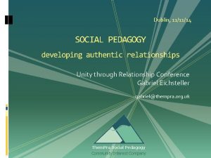 Dublin 111114 SOCIAL PEDAGOGY developing authentic relationships Unity