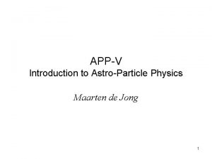 APPV Introduction to AstroParticle Physics Maarten de Jong