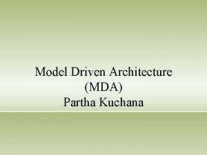 Model Driven Architecture MDA Partha Kuchana Agenda What