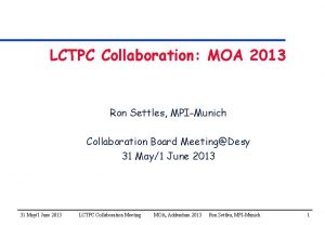 LCTPC Collaboration MOA 2013 Ron Settles MPIMunich Collaboration
