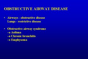 OBSTRUCTIVE AIRWAY DISEASE Airways obstructive disease Lungs restrictive