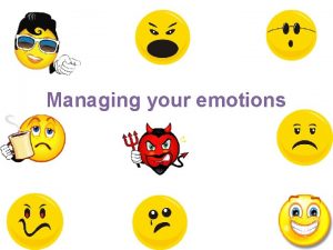 Managing your emotions Emotions are part of human