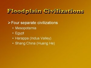 Four separate civilizations Mesopotamia Egypt Harappa Indus Valley