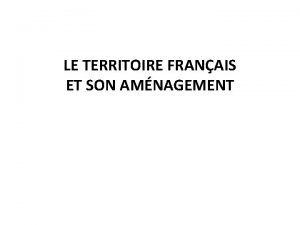 LE TERRITOIRE FRANAIS ET SON AMNAGEMENT Instructions officielles