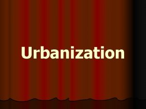 Urbanization Urbanization l l l Between 1870 1900