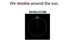 We revolve around the sun REVOLUTION What about