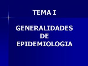 TEMA I GENERALIDADES DE EPIDEMIOLOGIA Epidemiologa Sumario Definicin